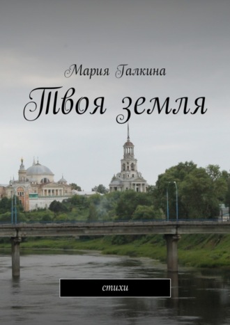 Мария Галкина, Твоя земля. Стихи