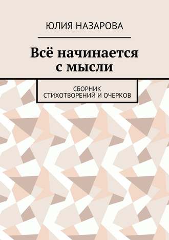 Юлия Назарова, Всё начинается с мысли. Сборник стихотворений и очерков