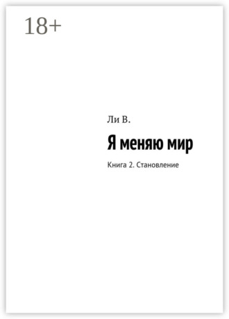 Я меняю мир. Книга 2. Становление В. Ли, Я меняю мир. Книга 2. Становление
