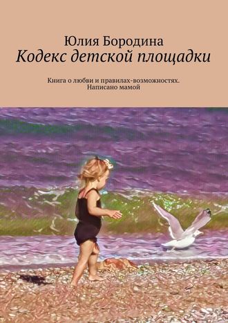 Юлия Бородина, Кодекс детской площадки. Книга о любви и правилах-возможностях. Написано мамой
