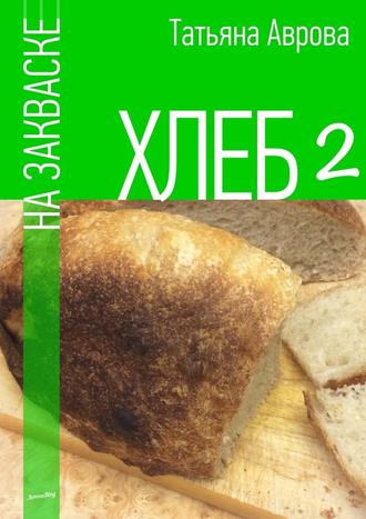 Татьяна Аврова, Хлеб на закваске 2