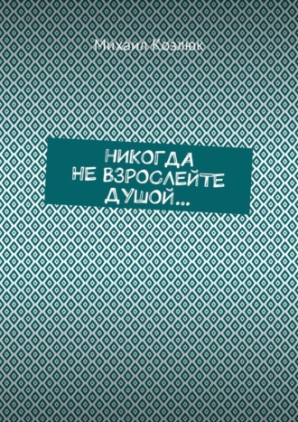 Михаил Козлюк, Никогда не взрослейте душой…