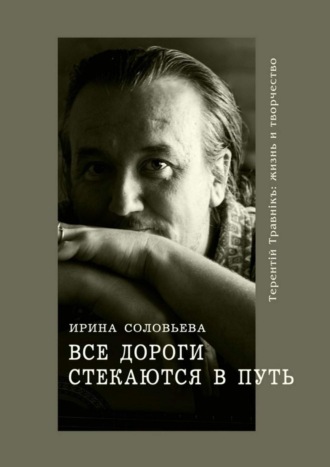 Ирина Соловьёва, Все дороги стекаются в Путь. Терентiй Травнiкъ: жизнь и творчество