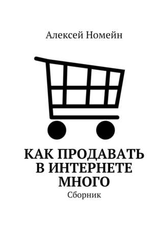 Алексей Номейн, Как продавать в Интернете много. Сборник