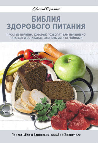 Евгений Сутягин, Библия здорового питания. Простые правила, которые позволят вам правильно питаться и оставаться здоровыми и стройными