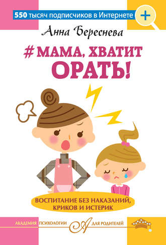 Анна Береснева, #Мама, хватит орать! Воспитание без наказаний, криков и истерик