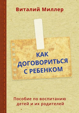 Виталий Миллер, Как договориться с ребенком. Пособие по воспитанию детей и их родителей