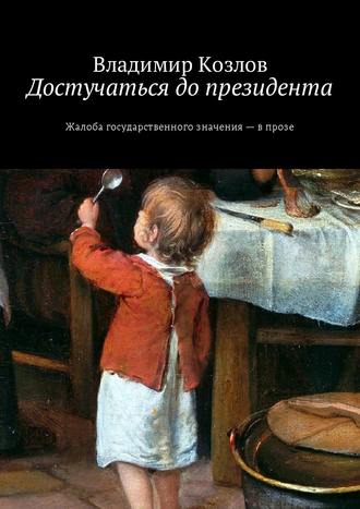 Владимир Козлов, Достучаться до президента. Жалоба государственного значения – в прозе