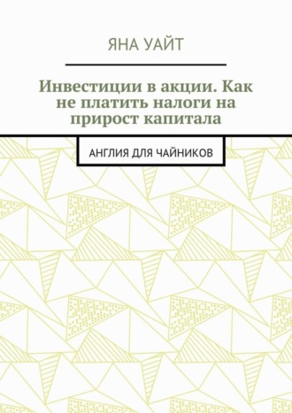 Инвестиции в акции. Как не платить налоги на прирост капитала Яна Уайт, Инвестиции в акции. Как не платить налоги на прирост капитала