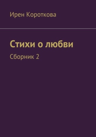 Ирен Короткова, Стихи о любви. Сборник 2