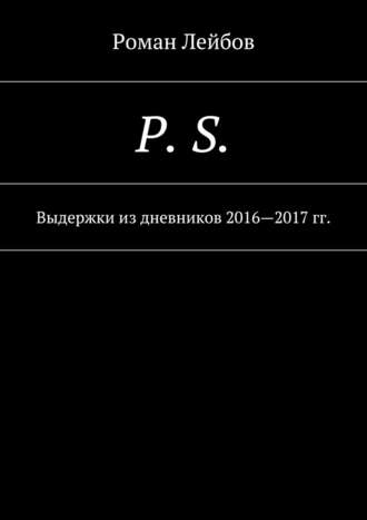 Роман Лейбов, P. S. Выдержки из дневников 2016—2017 гг.