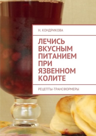 Н. Кондрикова, Лечись вкусным питанием при язвенном колите. Рецепты-трансформеры