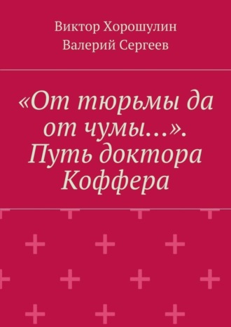 Виктор Хорошулин, Валерий Сергеев, «От тюрьмы да от чумы…». Путь доктора Коффера