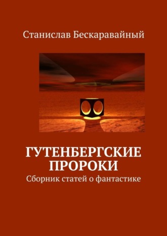 Станислав Бескаравайный, Гутенбергские пророки. Сборник статей о фантастике