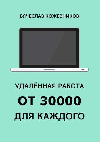 Вячеслав Кожевников, Удалённая работа от 30000 для каждого. Руководство к действию