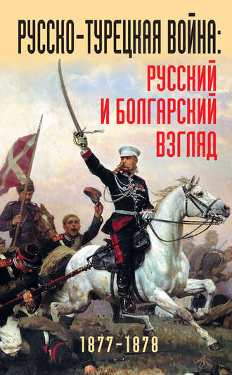 Коллектив авторов, Русско-турецкая война: русский и болгарский взгляд. 1877-1878. Сборник воспоминаний