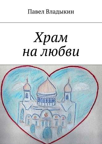 Павел Владыкин, Храм на любви. Книга стихов