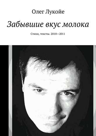 Олег Лукойе, Забывшие вкус молока. Стихи, тексты. 2010—2011