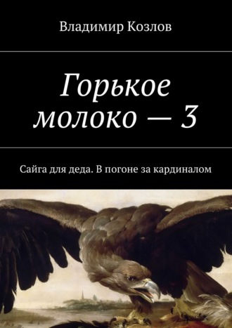 Владимир Козлов, Горькое молоко – 3. Сайга для деда. В погоне за кардиналом