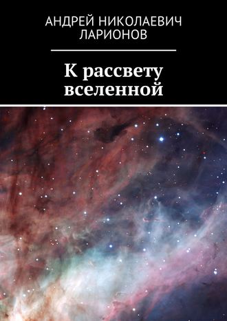 Андрей Ларионов, К рассвету вселенной