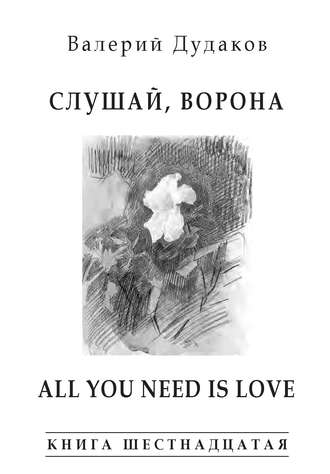 Валерий Дудаков, Слушай, ворона. All Your Need Is Love