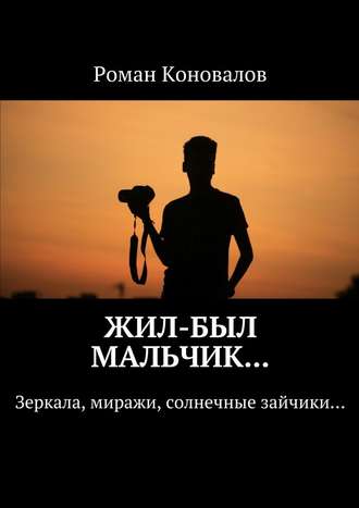 Роман Коновалов, Жил-был мальчик… Зеркала, миражи, солнечные зайчики…