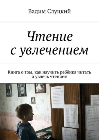 Чтение с увлечением. Книга о том, как научить ребёнка читать и увлечь чтением Вадим Слуцкий, Чтение с увлечением. Книга о том, как научить ребёнка читать и увлечь чтением