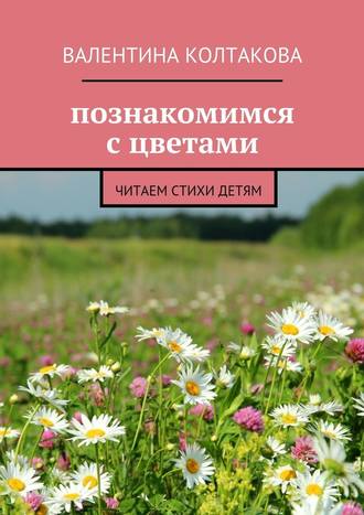 Валентина Колтакова, Познакомимся с цветами. Читаем стихи детям
