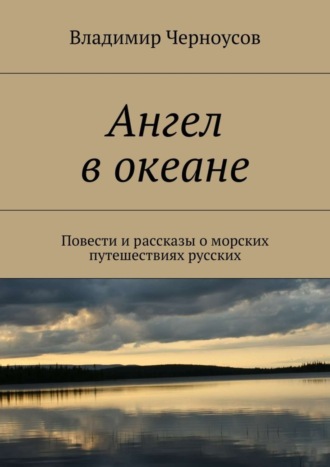 Владимир Черноусов, Ангел в океане. Повести и рассказы о морских путешествиях русских