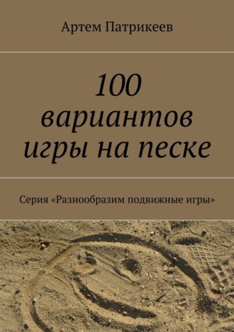 Артем Патрикеев, 100 вариантов игры на песке. Серия «Разнообразим подвижные игры»
