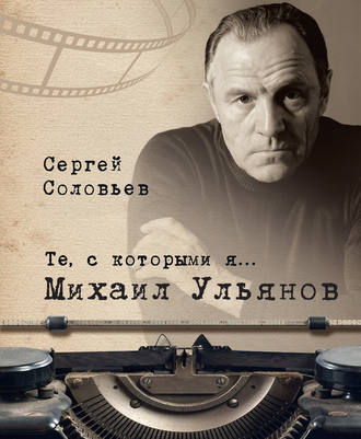 Сергей Соловьев, Те, с которыми я… Михаил Ульянов