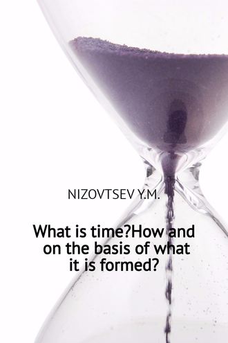 Юрий Низовцев, What is time? How and on the basis of what it is formed?