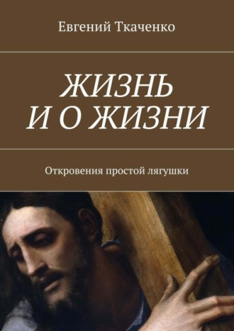 Евгений Ткаченко, Жизнь и о жизни. Откровения простой лягушки