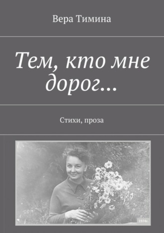 Вера Тимина, Тем, кто мне дорог… Стихи, проза