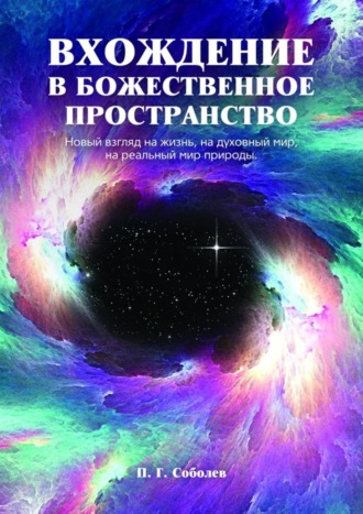 П. Соболев, Вхождение в божественное пространство. Новый взгляд на жизнь, на духовный мир, на реальный мир природы