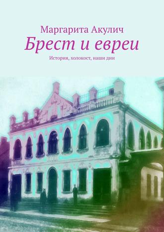 Маргарита Акулич, Брест и евреи: история города невероятной судьбы. История, Холокост, наши дни