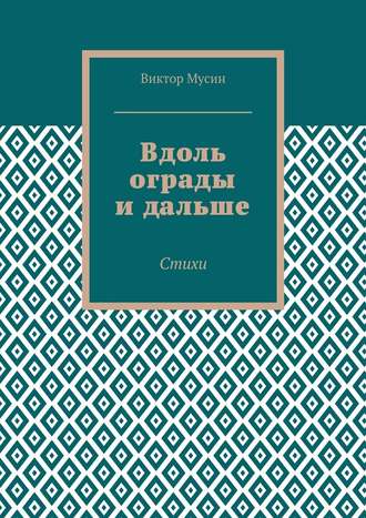 Виктор Мусин, Вдоль ограды и дальше. Стихи