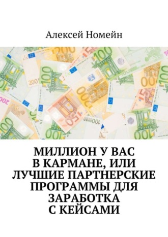 Алексей Номейн, Миллион у вас в кармане, или Лучшие партнерские программы для заработка с кейсами