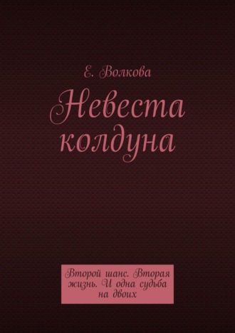 Е. Волкова, Невеста колдуна. Второй шанс. Вторая жизнь. И одна судьба на двоих