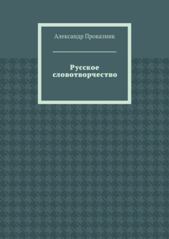 Русское словотворчество Александр Проказник, Русское словотворчество
