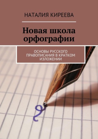 Новая школа орфографии. Основы русского правописания в кратком изложении Наталия Киреева, Новая школа орфографии. Основы русского правописания в кратком изложении