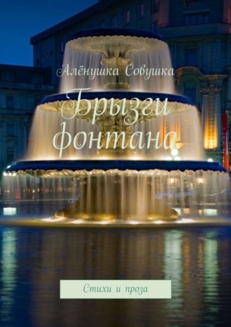 Алёна Кудрявцева, Брызги фонтана. Стихи и проза