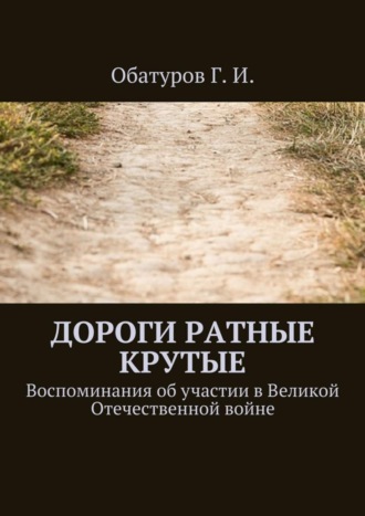 Геннадий Обатуров, Дороги ратные крутые. Воспоминания об участии в Великой Отечественной войне