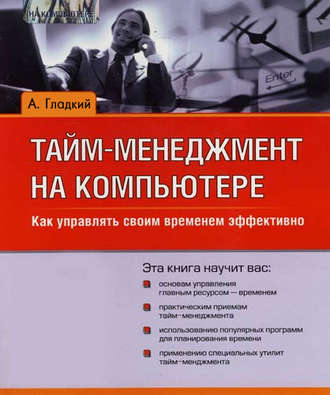 Алексей Гладкий, Тайм-менеджмент на компьютере. Как управлять своим временем эффективно