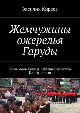 Василий Киреев, Жемчужины ожерелья Гаруды. Серия «Мои кольца. Путевые заметки». Книга первая