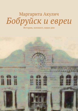 Маргарита Акулич, Бобруйск и евреи. История, Холокост, наши дни