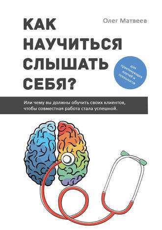 Олег Матвеев, Как научиться слышать себя? Или чему вы должны обучить своих клиентов, чтобы совместная работа стала успешной