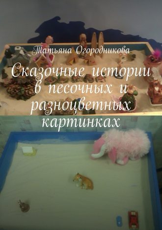 Татьяна Огородникова, Сказочные истории в песочных и разноцветных картинках