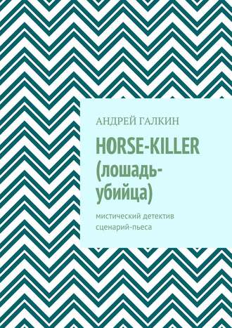 Андрей Галкин, Horse-killer (лошадь-убийца). Мистический детектив. Сценарий-пьеса