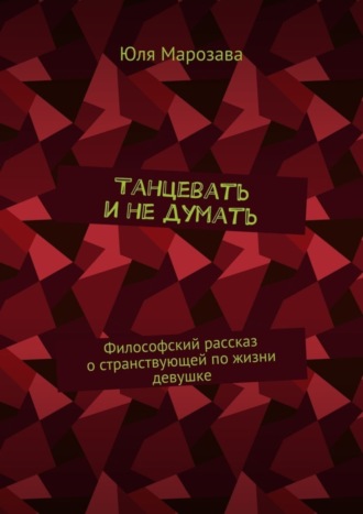 Юля Марозава, Танцевать и не думать. Философский рассказ о странствующей по жизни девушке